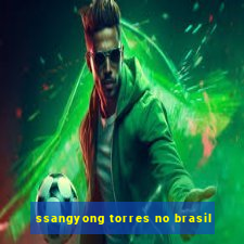 ssangyong torres no brasil